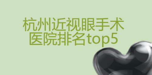 杭州近视眼手术医院排名top5，让你实现梦想的明亮视界！全新价格表公布~